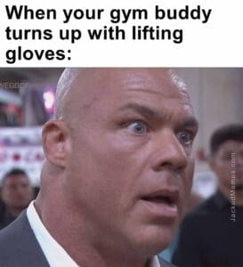 When your gym buddy turns up with lifting gloves