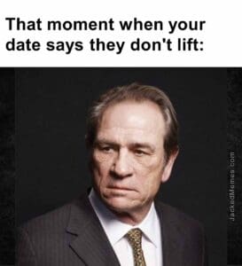 That moment when your date says they don't lift