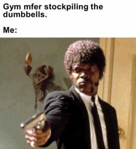 Gym mfer stockpiling the dumbbells.  me