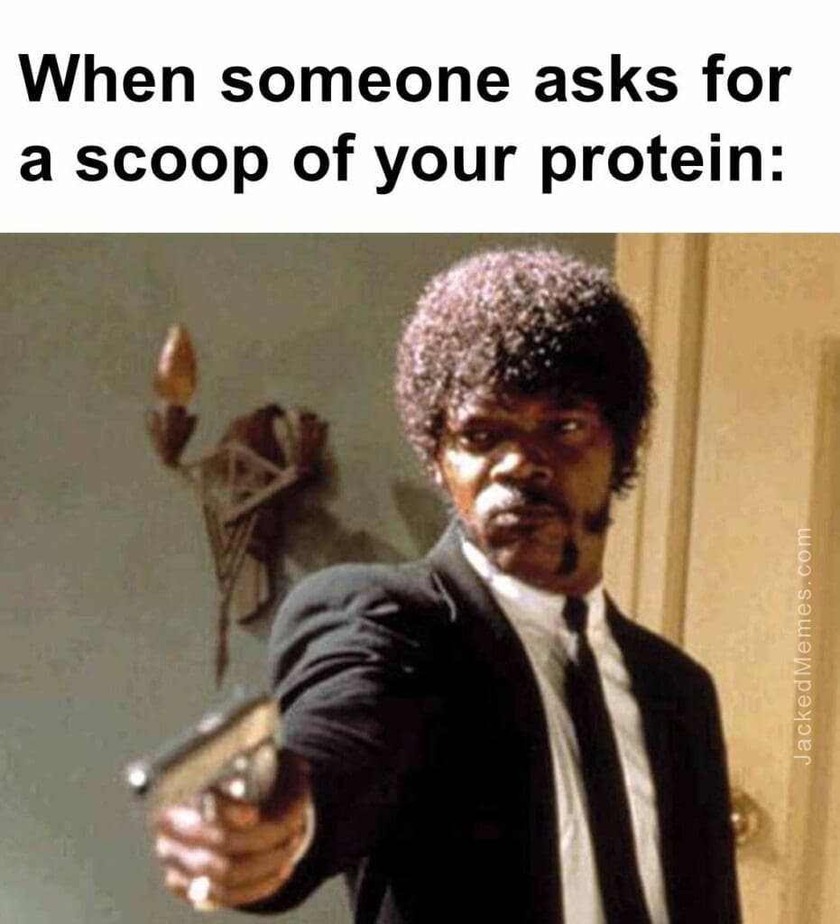 When someone asks for a scoop of your protein