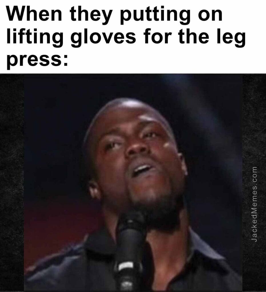 When they putting on lifting gloves for the leg press