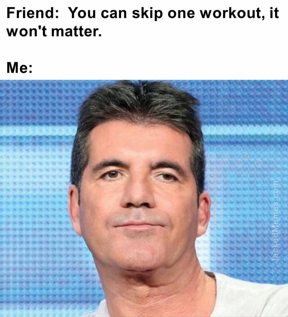 Friend  you can skip one workout, it won't matter.  me