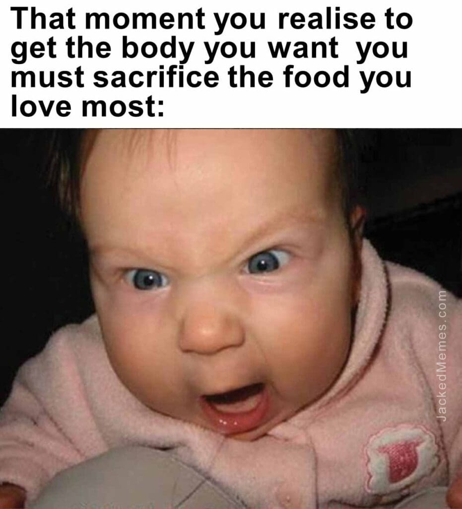 That moment you realise to get the body you want  you must sacrifice the food you love most