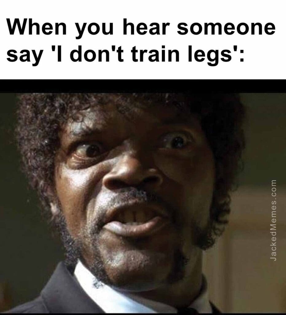 When you hear someone say 'i don't train legs'