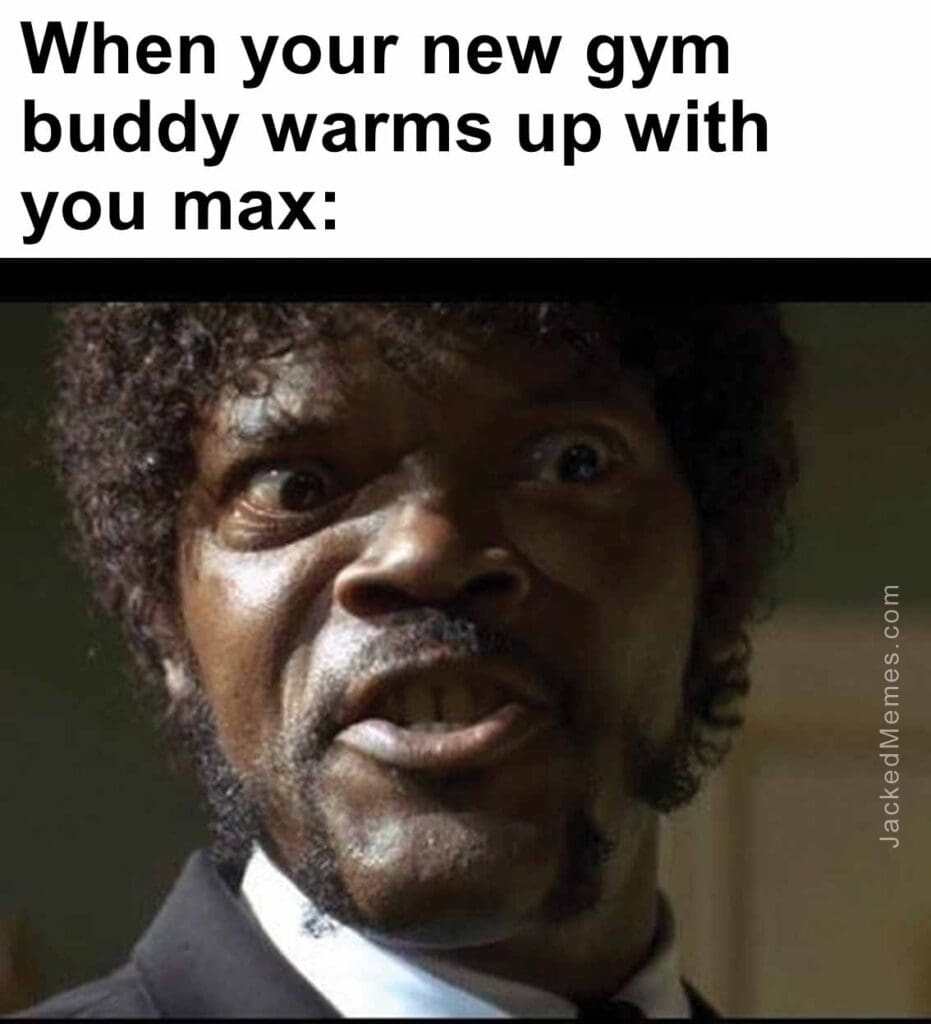 When your new gym buddy warms up with you max