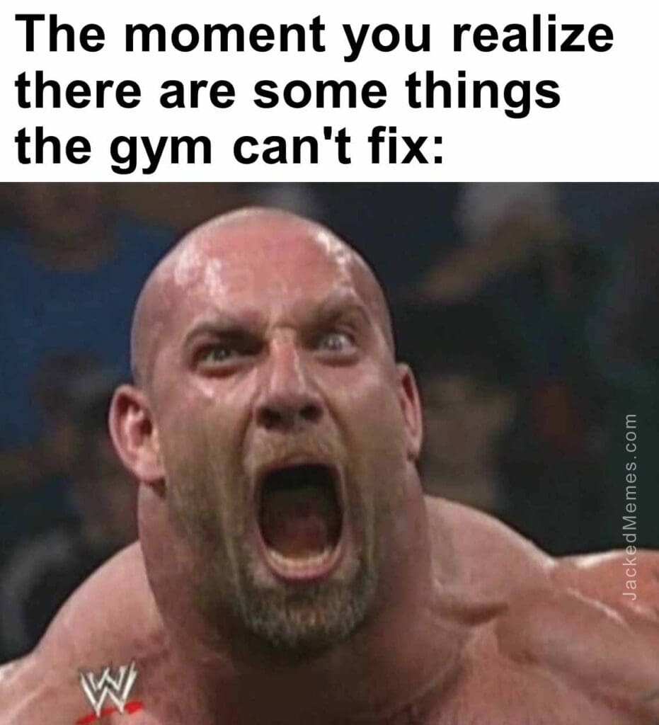 The moment you realize  there are some things the gym can't fix