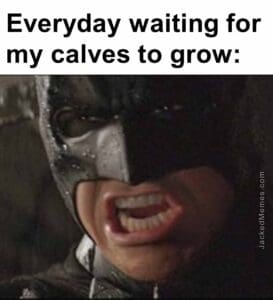 Everyday waiting for my calves to grow