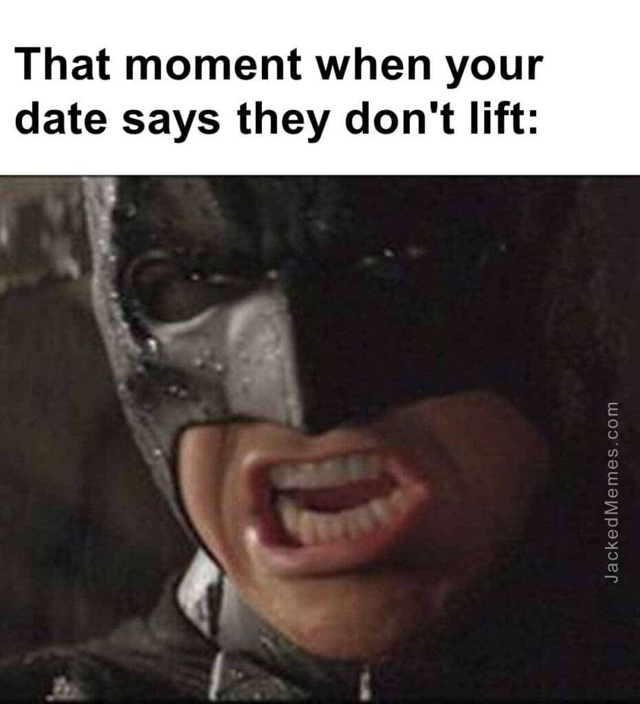 That moment when your date says they don't lift