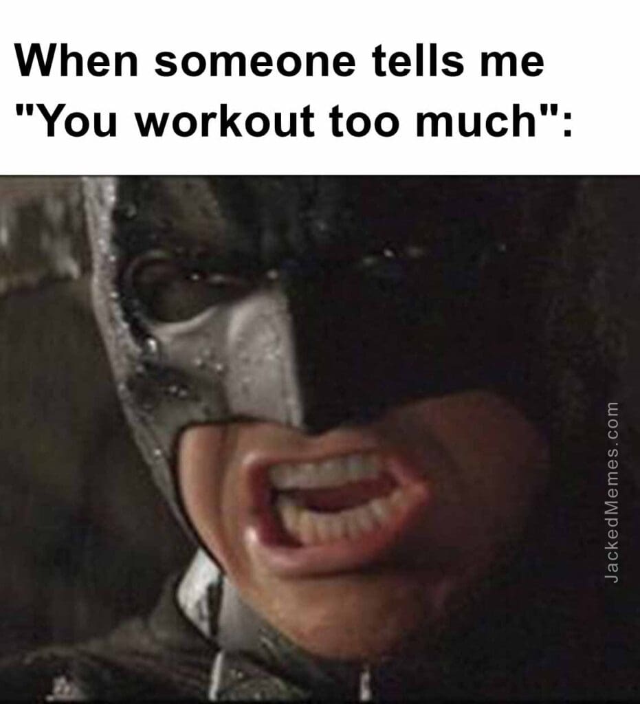 When someone tells me you workout too much