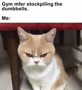 Gym mfer stockpiling the dumbbells.  me