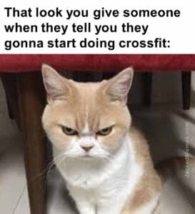 That look you give someone when they tell you they gonna start doing crossfit