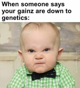 When someone says your gainz are down to genetics