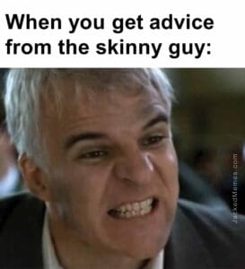 When you get advice from the skinny guy