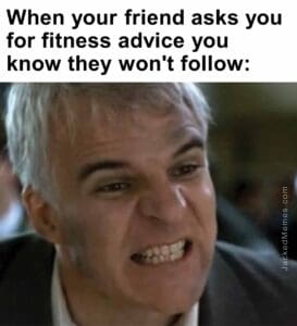 When your friend asks you for fitness advice you know they won't follow