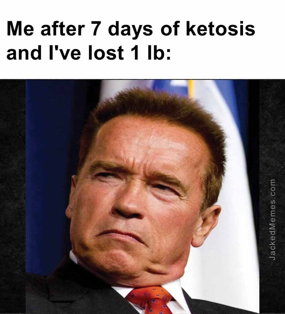 Me after 7 days of ketosis and i've lost 1 lb