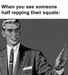 When you see someone half repping their squats