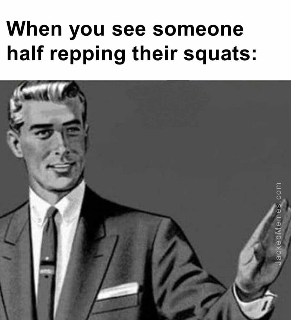 When you see someone half repping their squats