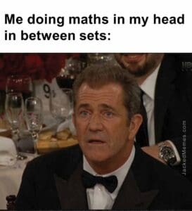 Me doing maths in my head in between sets