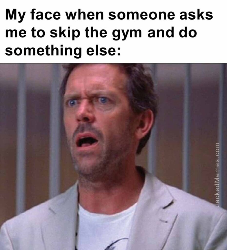 My face when someone asks me to skip the gym and do something else