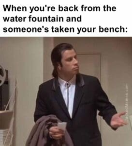 When you're back from the water fountain and someone's taken your bench