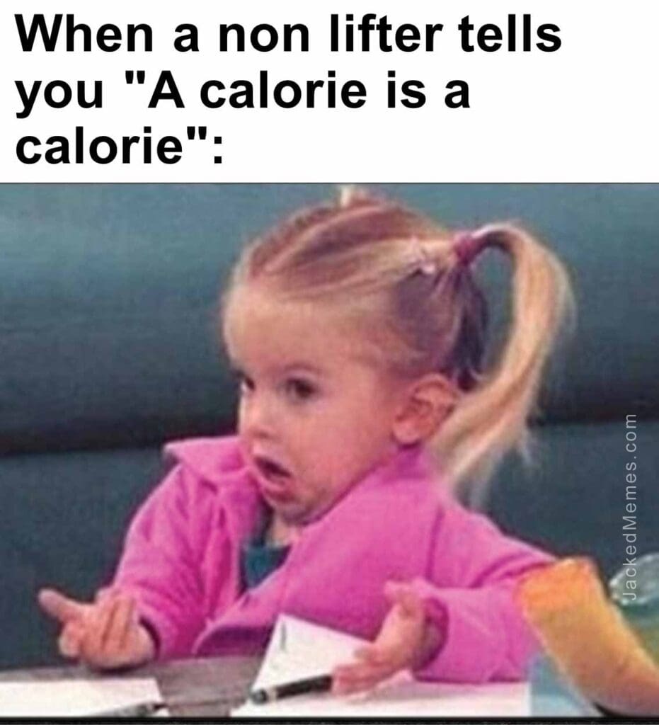 When a non lifter tells you a calorie is a calorie