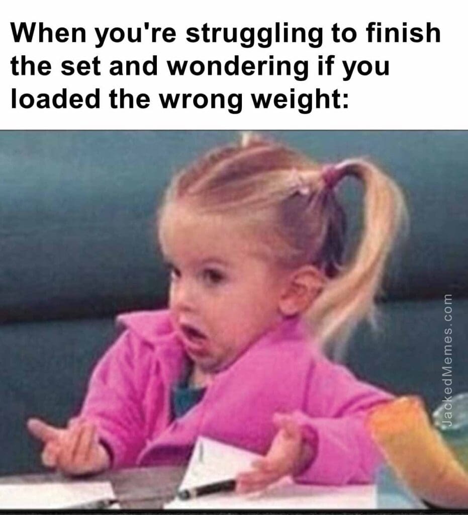 When you're struggling to finish the set and wondering if you loaded the wrong weight