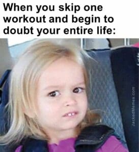 When you skip one workout and begin to doubt your entire life