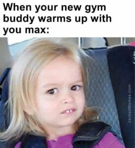 When your new gym buddy warms up with you max