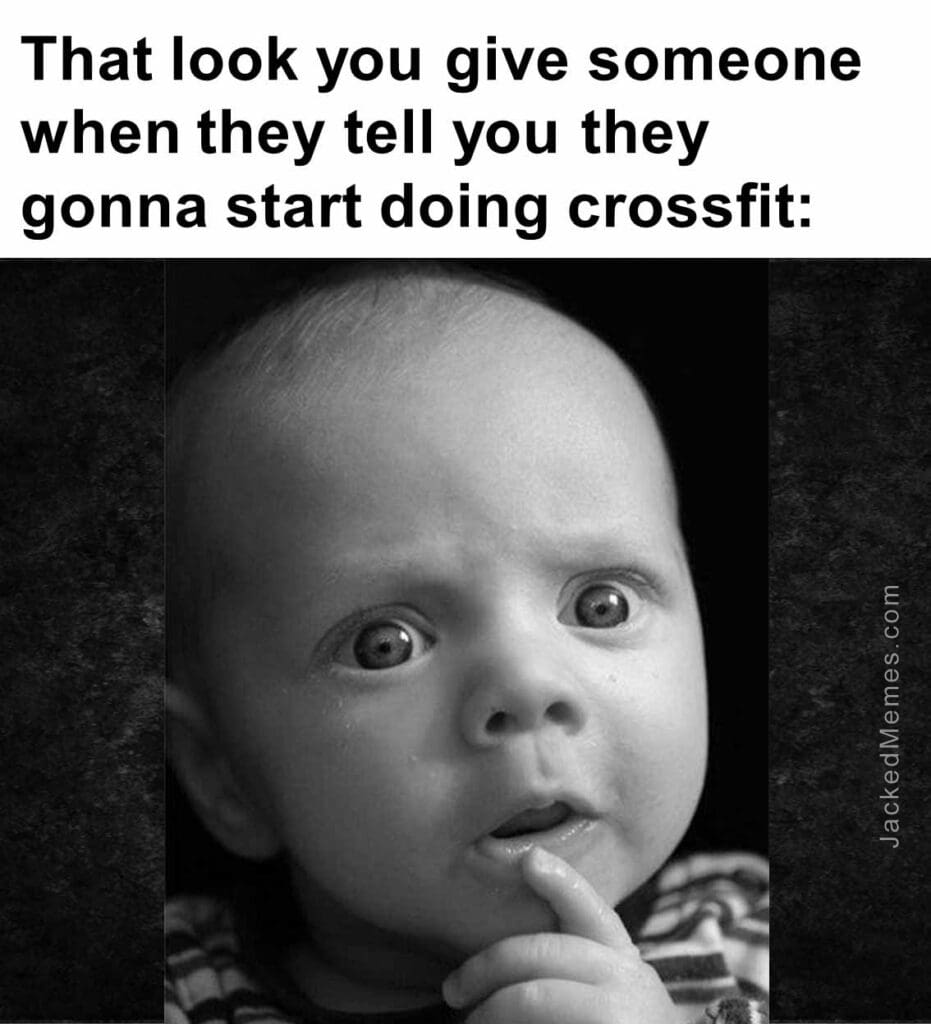 That look you give someone when they tell you they gonna start doing crossfit