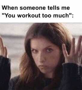 When someone tells me you workout too much