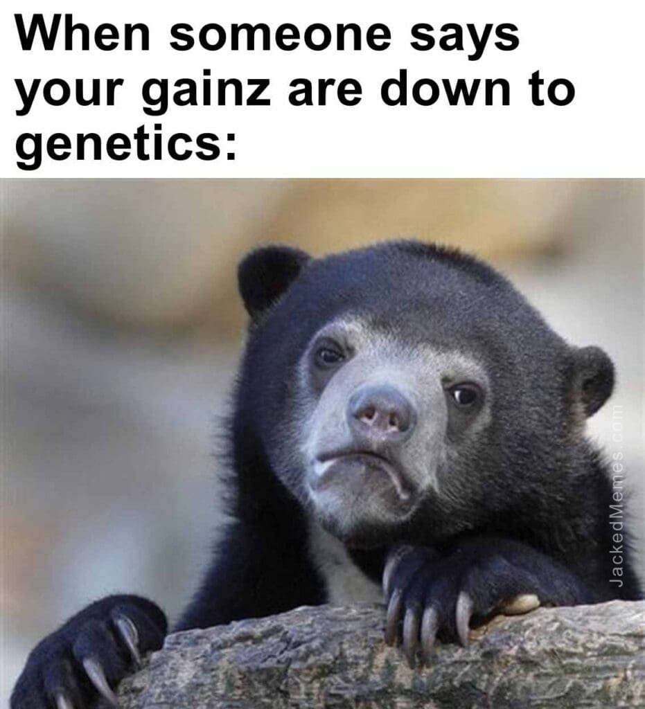 When someone says your gainz are down to genetics