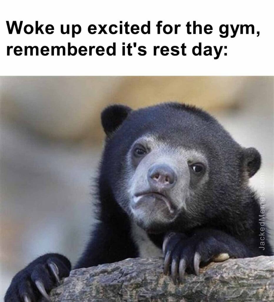 Woke up excited for the gym, remembered it's rest day