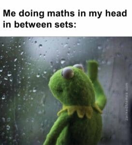 Me doing maths in my head in between sets