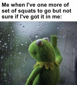 Me when i've one more of set of squats to go but not sure if i've got it in me