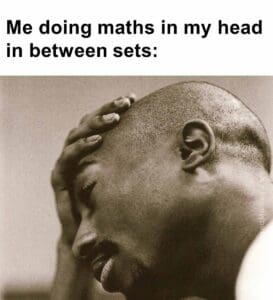 Me doing maths in my head in between sets