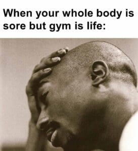 When your whole body is sore but gym is life