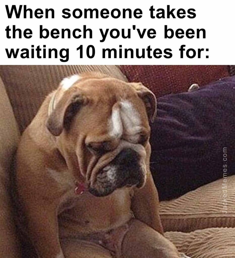 When someone takes the bench you've been waiting 10 minutes for