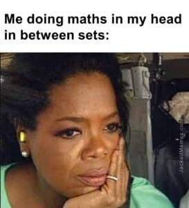 Me doing maths in my head in between sets