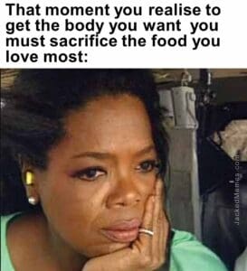 That moment you realise to get the body you want  you must sacrifice the food you love most