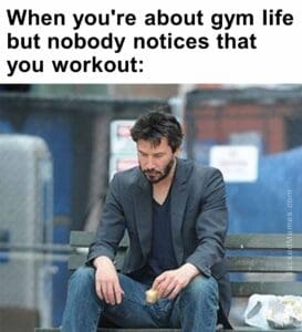 When you're about gym life but nobody notices that you workout