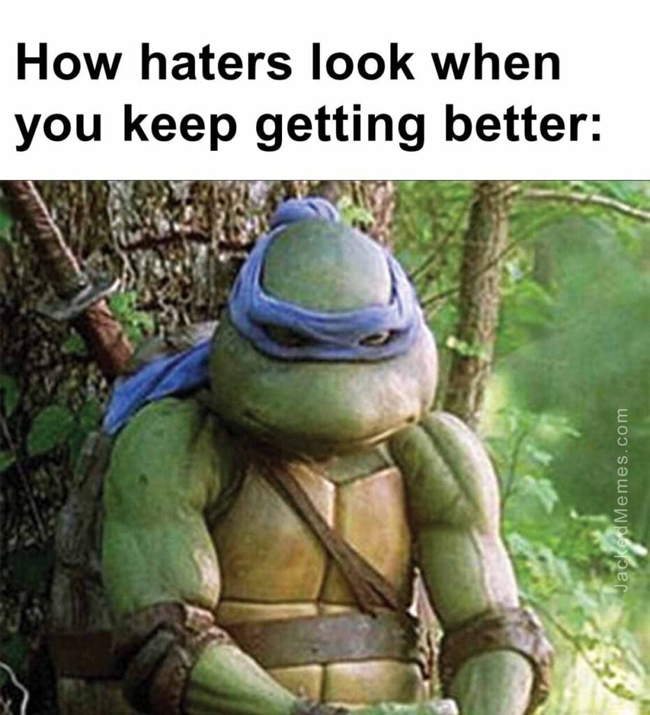 How haters look when you keep getting better