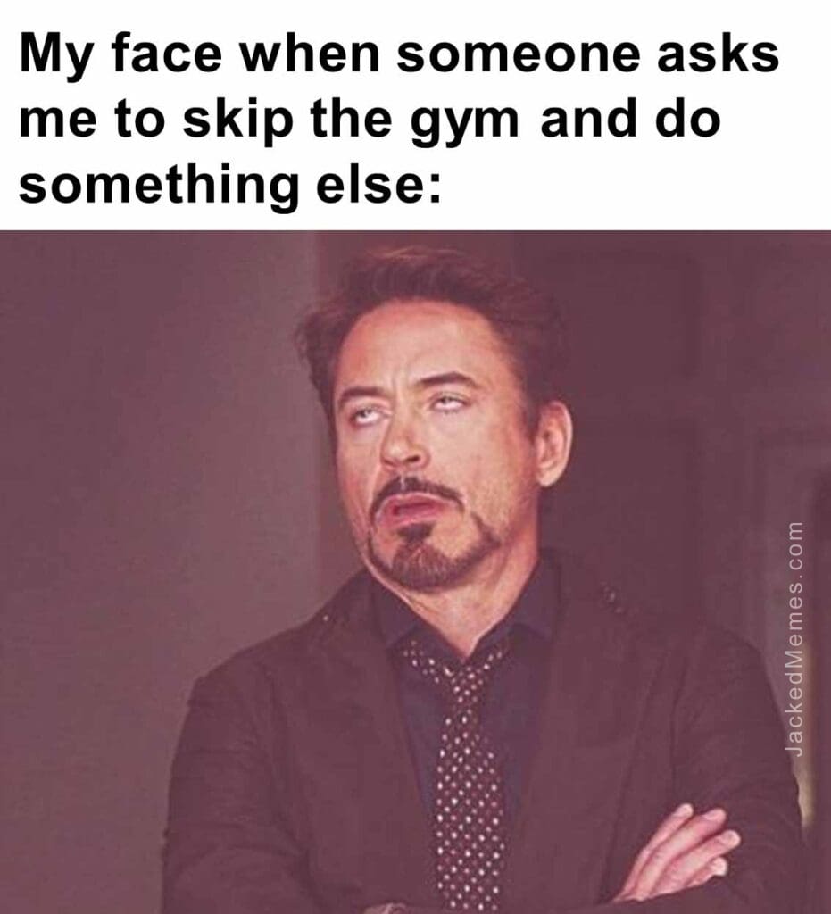 My face when someone asks me to skip the gym and do something else