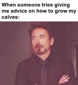 When someone tries giving me advice on how to grow my calves