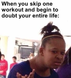 When you skip one workout and begin to doubt your entire life