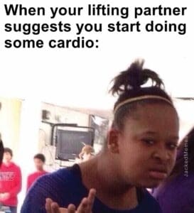 When your lifting partner suggests you start doing some cardio