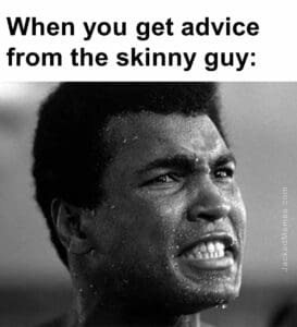 When you get advice from the skinny guy