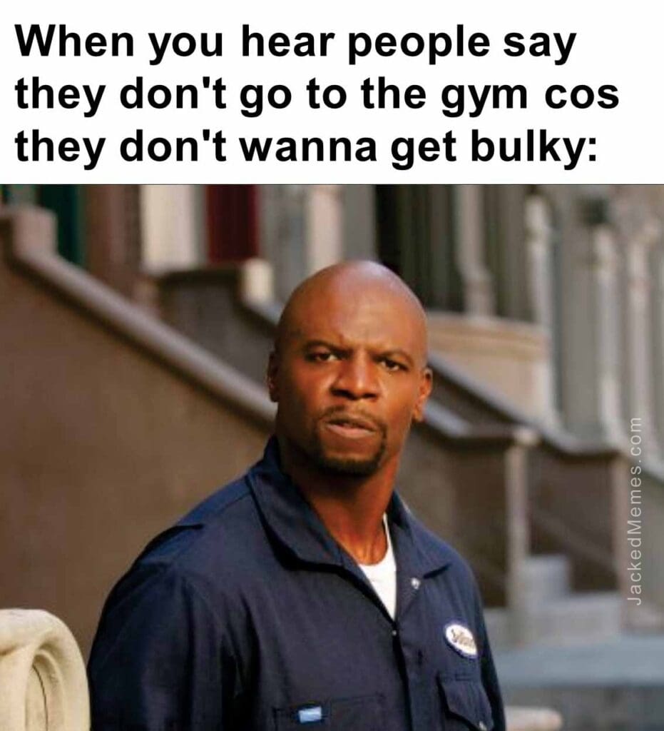 When you hear people say they don't go to the gym cos they don't wanna get bulky