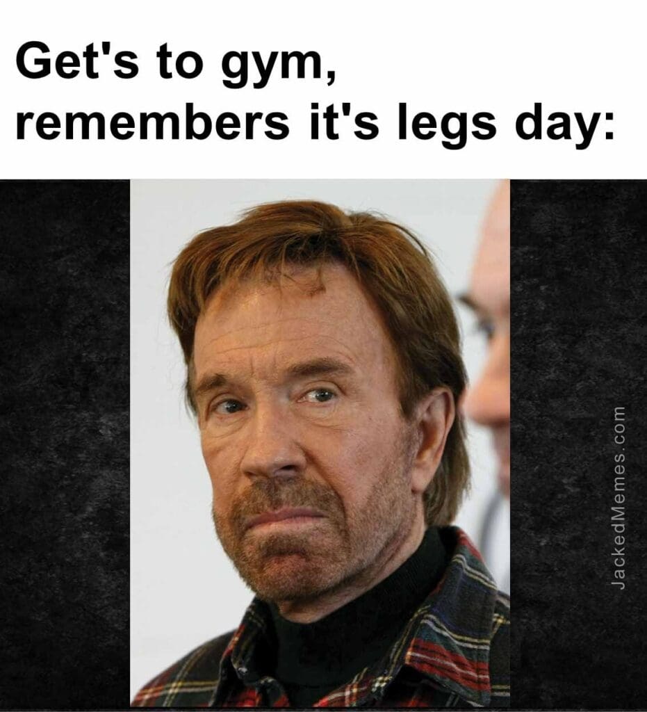 Get's to gym, remembers it's legs day