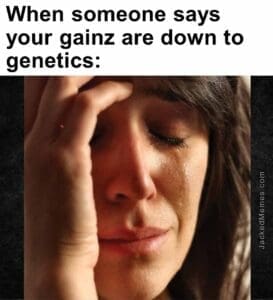 When someone says your gainz are down to genetics