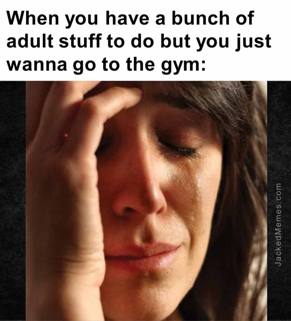 When you have a bunch of adult stuff to do but you just wanna go to the gym